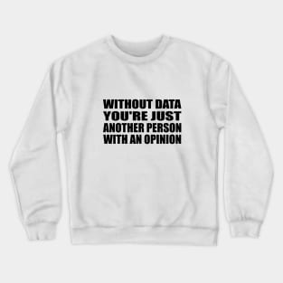 Without Data You're Just Another Person With An Opinion Crewneck Sweatshirt